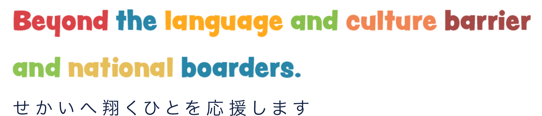 Beyond the language and culture barrier and national boarders.せかいへ翔くひとを応援します